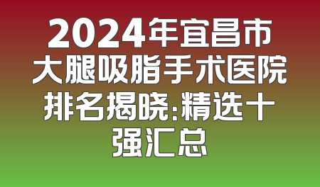 2024年宜昌市大腿吸脂手术医院排名揭晓：精选十强汇总