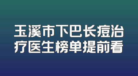 玉溪市下巴长痘治疗医生榜单提前看