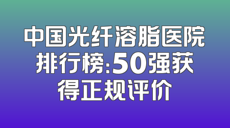 中国光纤溶脂医院排行榜：50强获得正规评价
