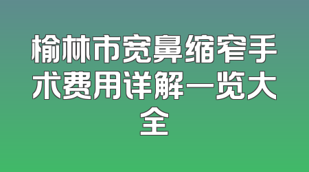 榆林市宽鼻缩窄手术费用详解一览大全