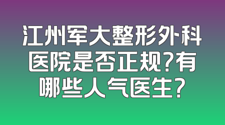 江州军大整形外科医院是否正规？有哪些人气医生？