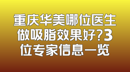 重庆华美哪位医生做吸脂效果好？3位专家信息一览