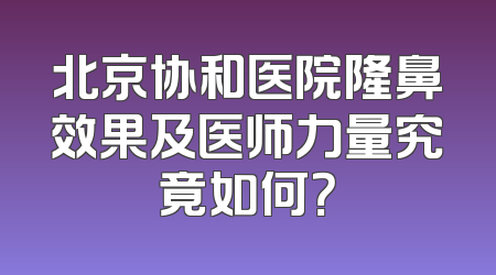 北京协和医院隆鼻效果及医师力量究竟如何？