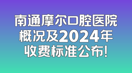南通摩尔口腔医院概况及2024年收费标准公布！