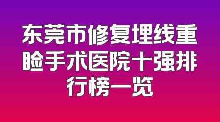 东莞市修复埋线重睑手术医院十强排行榜一览