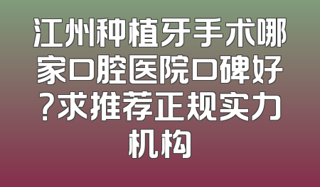 江州种植牙手术哪家口腔医院口碑好？求推荐正规实力机构