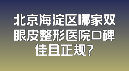 北京海淀区哪家双眼皮整形医院口碑佳且正规？