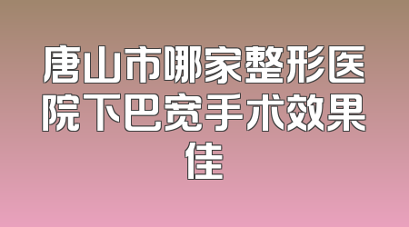 唐山市哪家整形医院下巴宽手术效果佳