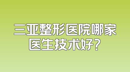 三亚整形医院哪家医生技术好？