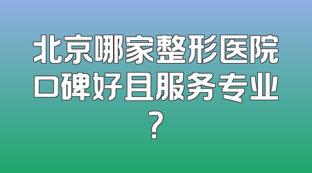 北京哪家整形医院口碑好且服务专业？