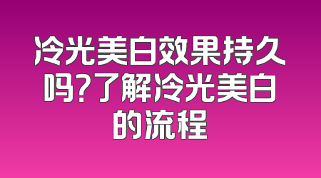 冷光美白效果持久吗？了解冷光美白的流程