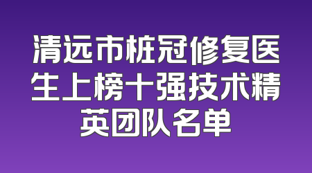 清远市桩冠修复医生上榜十强技术精英团队名单