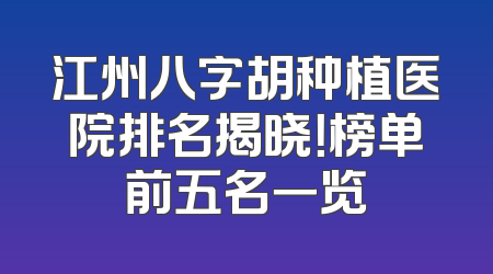 江州八字胡种植医院排名揭晓！榜单前五名一览
