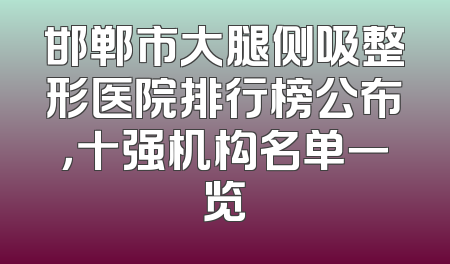 邯郸市大腿侧吸整形医院排行榜公布，十强机构名单一览