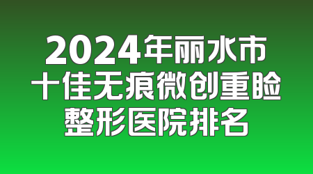 2024年丽水市十佳无痕微创重睑整形医院排名