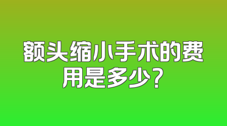 额头缩小手术的费用是多少？