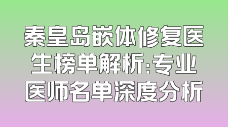 秦皇岛嵌体修复医生榜单解析：专业医师名单深度分析