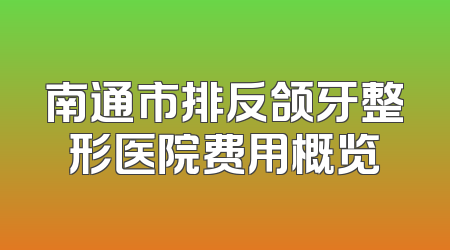 南通市排反颌牙整形医院费用概览