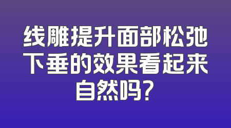 线雕提升面部松弛下垂的效果看起来自然吗？