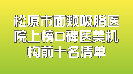 松原市面颊吸脂医院上榜口碑医美机构前十名清单
