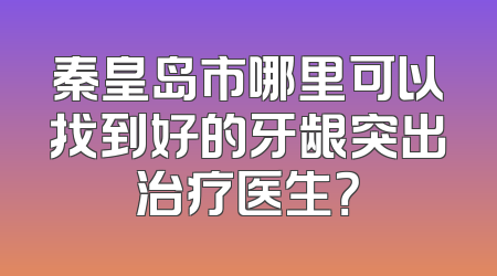 秦皇岛市哪里可以找到好的牙龈突出治疗医生？