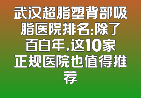 武汉超脂塑背部吸脂医院排名：除了百白年，这10家正规医院也值得推荐