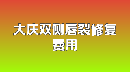 大庆双侧唇裂修复费用