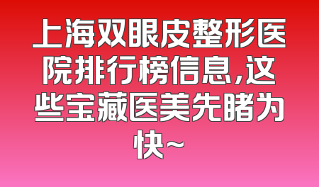 上海双眼皮整形医院排行榜信息，这些宝藏医美先睹为快~