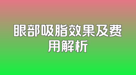 眼部吸脂效果及费用解析