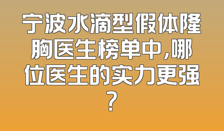 宁波水滴型假体隆胸医生榜单中，哪位医生的实力更强？