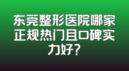 东莞整形医院哪家正规热门且口碑实力好？