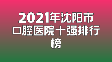 2021年沈阳市口腔医院十强排行榜