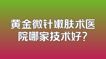 黄金微针嫩肤术医院哪家技术好？