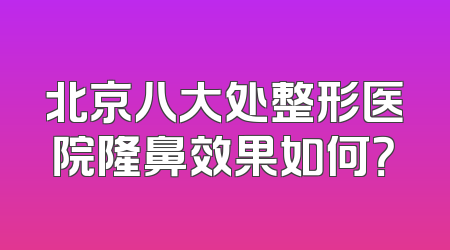 北京八大处整形医院隆鼻效果如何？
