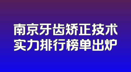 南京牙齿矫正技术实力排行榜单出炉