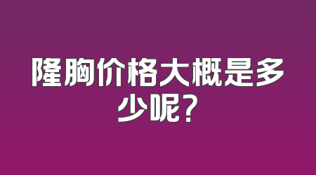 隆胸价格大概是多少呢？