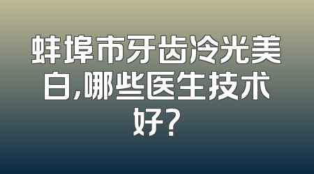 蚌埠市牙齿冷光美白，哪些医生技术好？