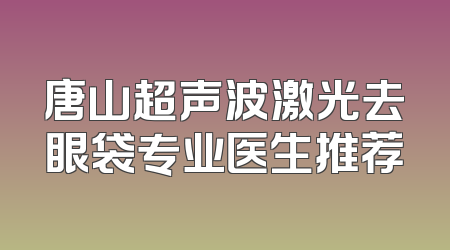 唐山超声波激光去眼袋专业医生推荐