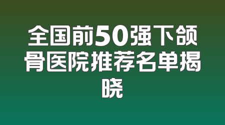 全国前50强下颌骨医院推荐名单揭晓