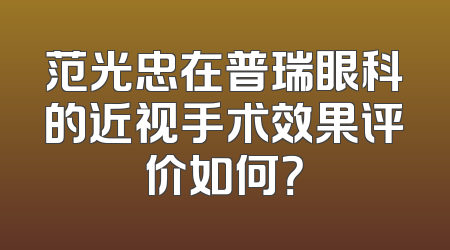 范光忠在普瑞眼科的近视手术效果评价如何？