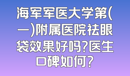 海军军医大学第（一）附属医院祛眼袋效果好吗？医生口碑如何？