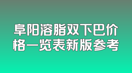 阜阳溶脂双下巴价格一览表新版参考