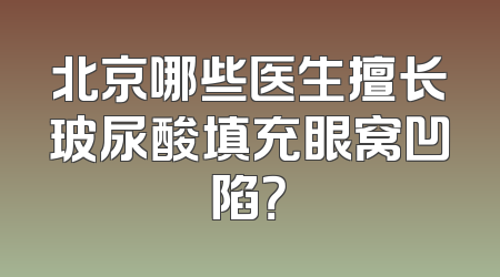 北京哪些医生擅长玻尿酸填充眼窝凹陷？