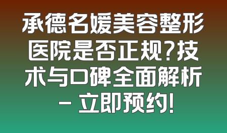 承德名媛美容整形医院是否正规？技术与口碑全面解析 - 立即预约！