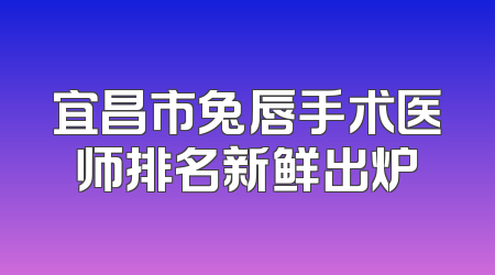 宜昌市兔唇手术医师排名新鲜出炉