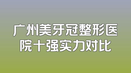 广州美牙冠整形医院十强实力对比