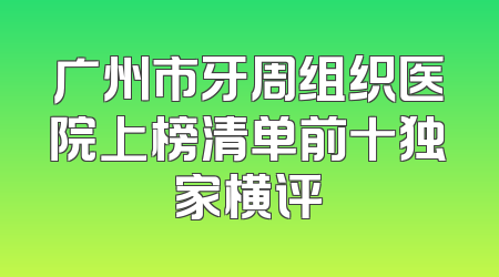 广州市牙周组织医院上榜清单前十独家横评