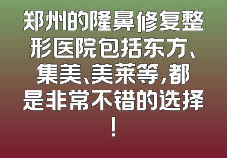 郑州的隆鼻修复整形医院包括东方、集美、美莱等，都是非常不错的选择！