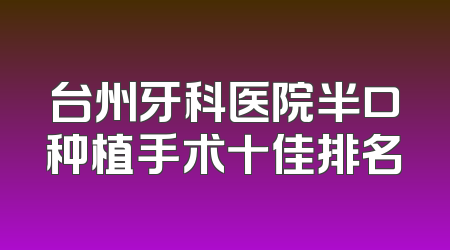 台州牙科医院半口种植手术十佳排名