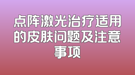 点阵激光治疗适用的皮肤问题及注意事项